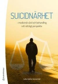 Suicidnärhet - medicinsk vård och behandling i ett rättsligt perspektiv; Lotta Vahlne Westerhäll; 2014
