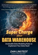 Super Charge Your Data Warehouse: Invaluable Data Modeling Rules to Implement Your Data Vault; Dan Linstedt