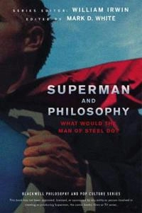 Superman and Philosophy: What Would the Man of Steel Do?; William Irwin, Mark D. White; 2013