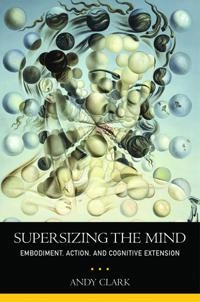 Supersizing the mind : embodiment, action, and cognitive extension; Andy Clark; 2011