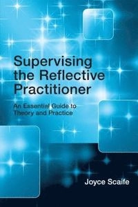 Supervising the reflective practitioner : an essential guide to theory and practice; Joyce Scaife; 2010