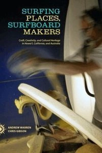 Surfing places, surfboard makers : craft, creativity, and cultural heritage in Hawai@02BBi, California, and Australia; Andrew Warren; 2014