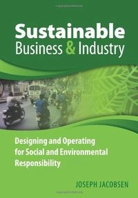 Sustainable Business and Industry: Designing and Operating for Social and Environmental Responsibility; Joseph Jacobsen