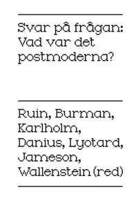 Svar på frågan : vad var det postmoderna; Anders Burman, Sara Danius, Fredric Jameson, Dan Karlholm, Jean Francois Lyotard, Hans Ruin; 2011