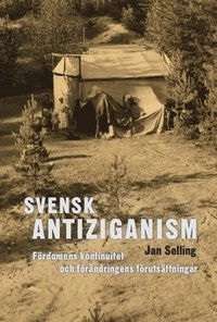 Svensk antiziganism : fördomens kontinuitet och förändringens förutsättningar; Jan Selling; 2014