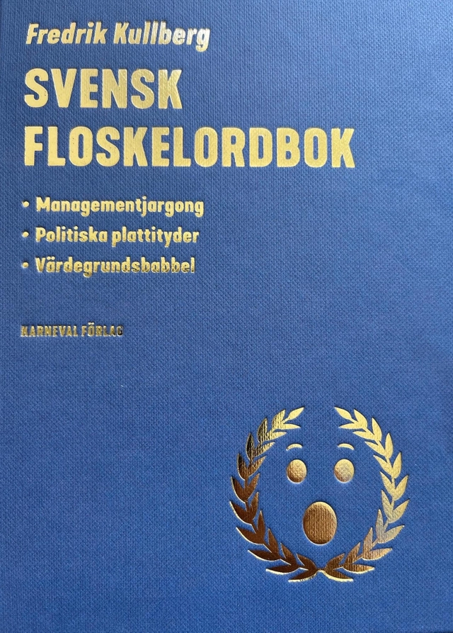Svensk floskelordbok : managementjargong, politiska plattityder, värdegrundsbabbel; Fredrik Kullberg; 2022