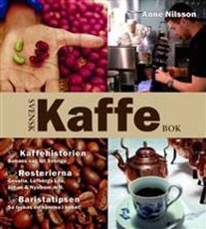 Svensk kaffebok : kaffehistorien - bönans väg till Sverige : rosterierna - Gevalia, Löfbergs lila, Johan & Nyström m.fl. : baristatipsen - så lyckas du hemma i köket; Anne Nilsson; 2007