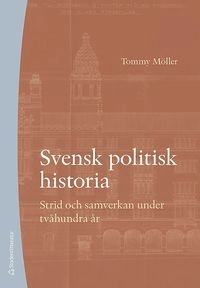 Svensk politisk historia : strid och samverkan under tvåhundra år; Tommy Möller; 2019