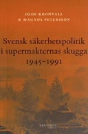 Svensk säkerhetspolitik i supermakternas skugga 1945-1991; Olof Kronvall, Magnus Petersson; 2005