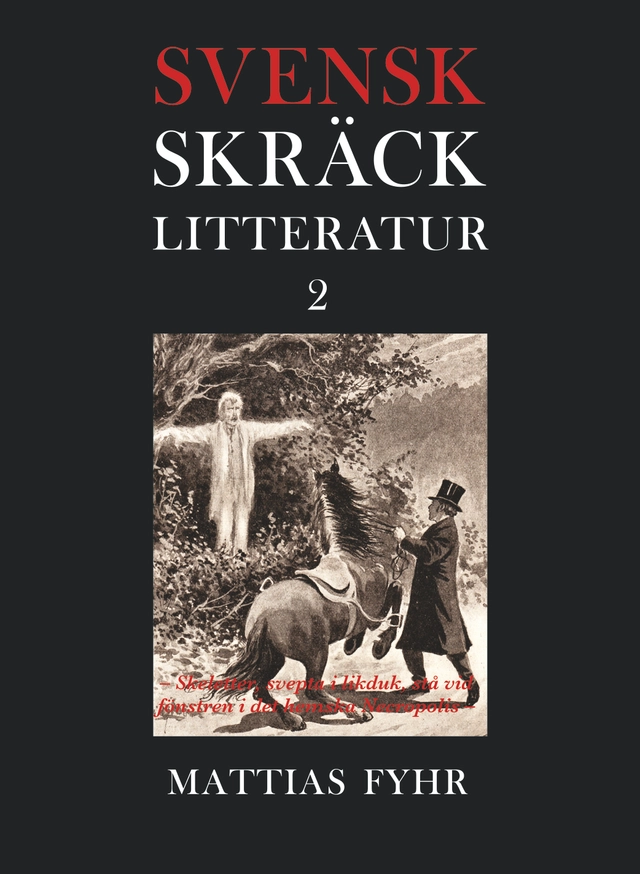 Svensk skräcklitteratur 2. Skeletter, svepta i likduk, stå vid fönstren i det hemska Necropolis : från 1850-tal till 2010-tal; Mattias Fyhr; 2023