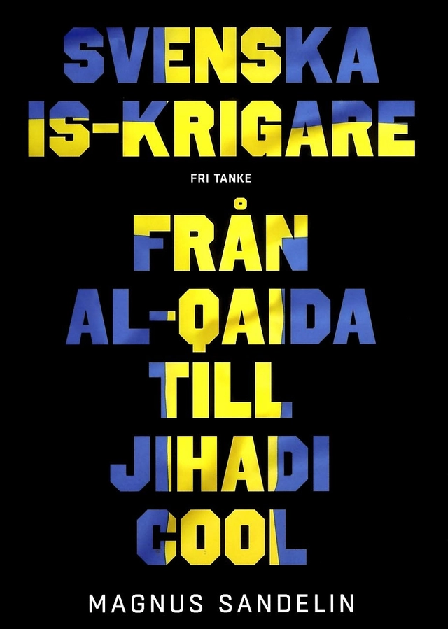 Svenska IS-krigare : från Al-Qaida till Jihadi Cool; Magnus Sandelin; 2016