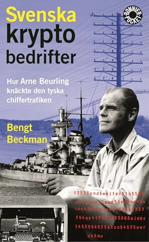 Svenska kryptobedrifter : hur Arne Beurling knäckte den tyska chiffertrafiken; Bengt Beckman; 2006