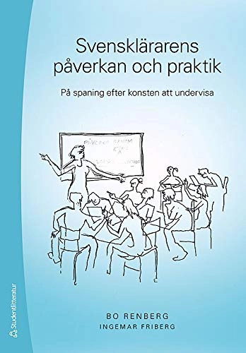 Svensklärarens påverkan och praktik : på spaning efter konsten att undervisa; Bo Renberg, Ingemar Friberg; 2015