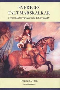 Sveriges fältmarskalkar : svenska fältherrar från Vasa till Bernadotte; Lars Rosander; 2003