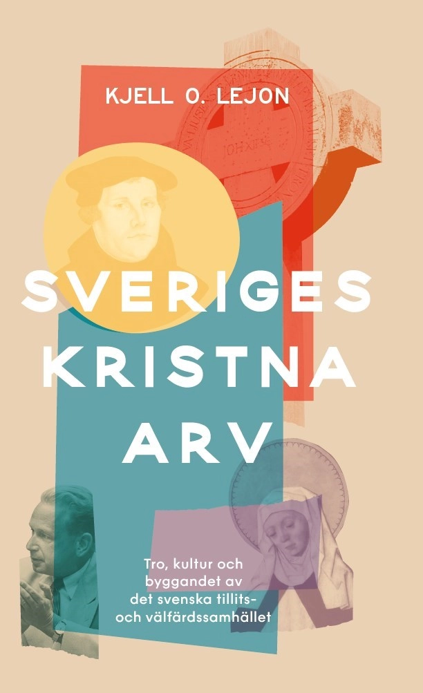 Sveriges kristna arv : tro, kultur och byggandet av det svenska tillits- och välfärdssamhället; Kjell O. Lejon; 2023