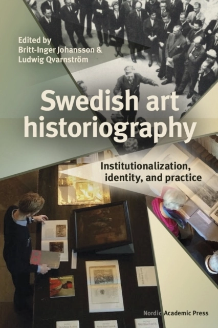 Swedish art historiography : institutionalization, identity, and practice; Britt-Inger Johansson, Ludwig Qvarnström; 2022