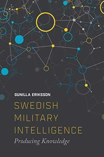 Swedish military intelligence : producing knowledge; Gunilla Eriksson; 2016