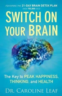 Switch on your brain : the key to peak happiness, thinking, and health; Caroline Leaf; 2015
