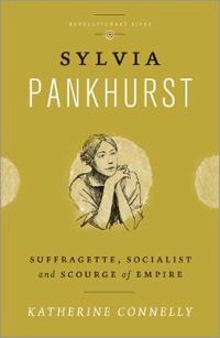 Sylvia Pankhurst : suffragette, socialist and scourge of empire; Katherine Connelly; 2013