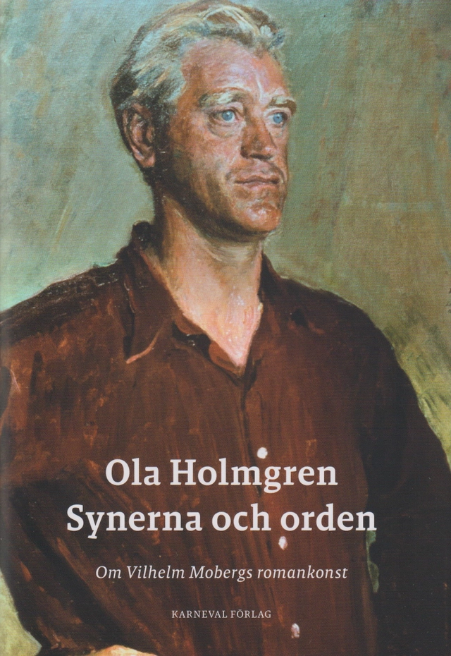 Synerna och orden : om Vilhelm Mobergs romankonst; Ola Holmgren; 2024