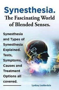 Synesthesia. The Fascinating World of Blended Senses. Synesthesia and Types of Synesthesia Explained. Tests, Symptoms, Causes and Treatment Options all covered.; Lyndsay Leatherdale; 2013