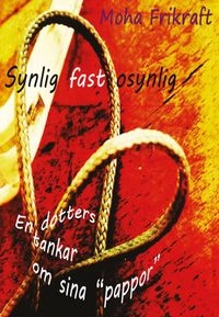 Synlig fast osynlig : en dotters tankar om sina "pappor"; Moha Frikraft; 2016