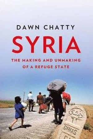 Syria : the making and unmaking of a refuge state; Dawn Chatty; 2018