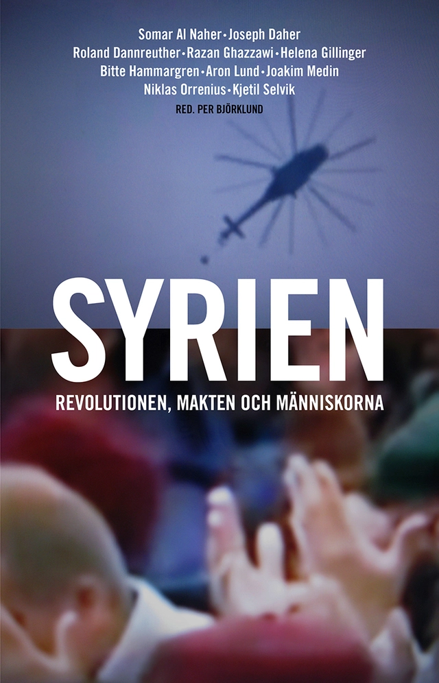 Syrien : revolutionen, makten och människorna; Per Björklund, Bitte Hammargren, Aron Lund, Joakim Medin, Somar Al Naher, Joseph Daher, Helena Gillinger, Ghazan Ghazzawi, Roland Dannreuther, Kjetil Selvik, Yasser Munif, Niklas Orrenius; 2015