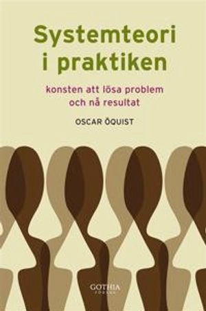 Systemteori i praktiken : konsten att lösa problem och nå resultat; Oscar Öquist; 2012
