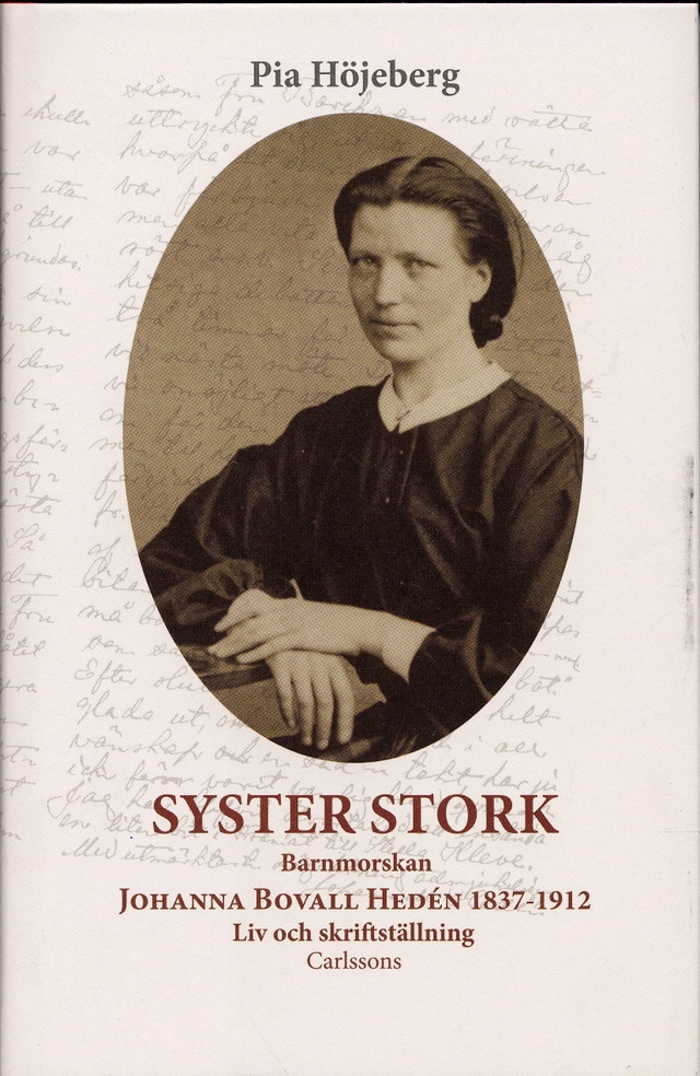 Syster Stork : Barnmorskan Johanna Bovall Hedén 1837-1912 - Liv och skriftst; Pia Höjeberg; 2007