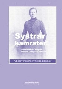 Systrar, kamrater! : arbetarrörelsens kvinnliga pionjärer; Marika Lindgren Åsbrink, Anne-Marie Lindgren; 2007