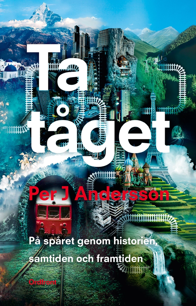 Ta tåget : på spåret genom historien, samtiden och framtiden; Per J. Andersson; 2019