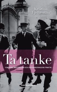 Ta tanke : feminism, materialism och historiseringens praktik; Kristina Fjelkestam; 2012