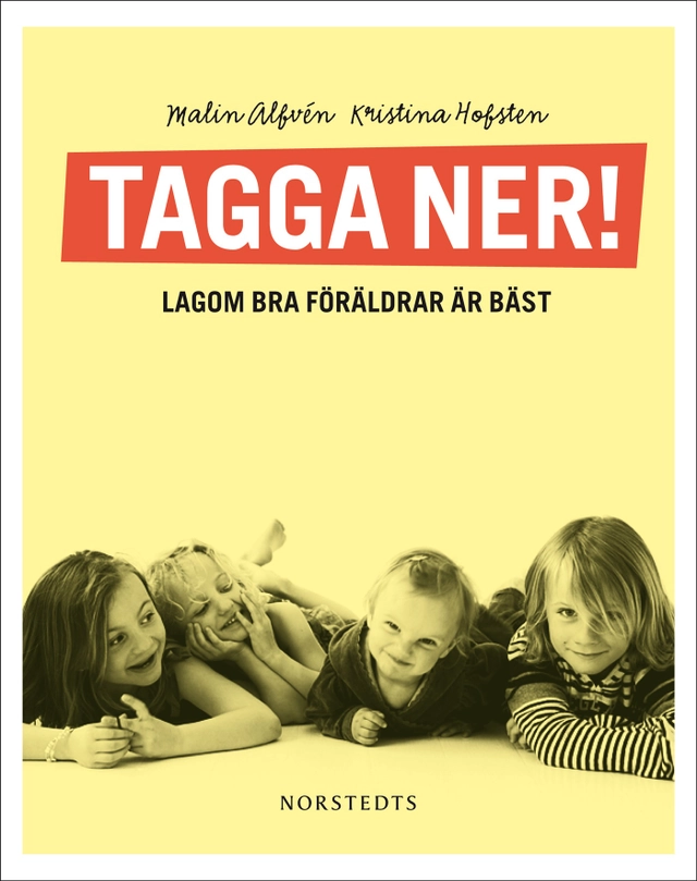 Tagga ner! : lagom bra föräldrar är bäst; Malin Alfvén, Kristina Hofsten; 2010