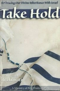 Take Hold: Embracing Our Divine Inheritance with Israel; Ariel Berkowitz, Richard Berkowitz, D'vorah Berkowitz