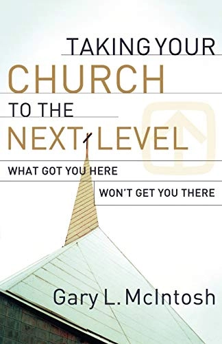 Taking Your Church to the Next Level - What Got You Here Won`t Get You There; Gary L Mcintosh; 2009