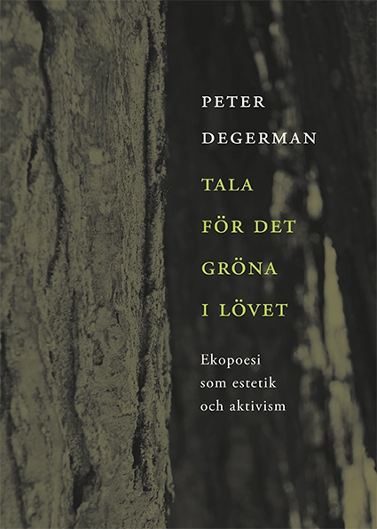 Tala för det gröna i lövet : ekopoesi som estetik och aktivism; Peter Degerman; 2018