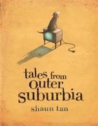Tales from outer Suburbia; Shaun Tan; 2009