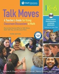 Talk Moves: A Teacher's Guide for Using Classroom Discussions in Math, Grades K-6; Suzanne H. Chapin, Catherine O'Connor, Nancy Canavan Anderson; 2013