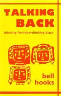 Talking back : thinking feminist, thinking black; bell hooks; 1989