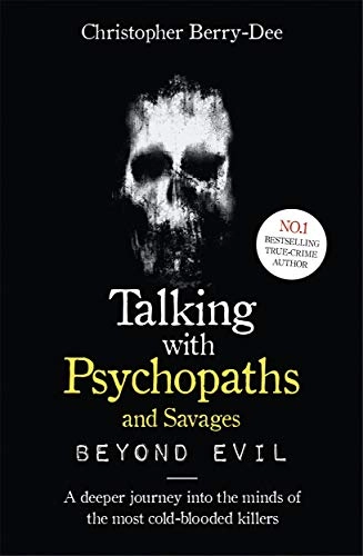 Talking With Psychopaths and Savages: Beyond Evil; Christopher Berry-Dee; 2019