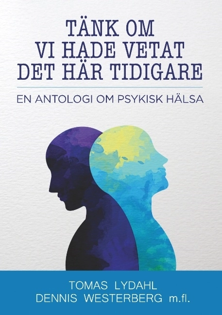 Tänk om vi hade vetat det här tidigare : en antologi om psykisk hälsa; Tomas Lydahl, Dennis Westerberg; 2019