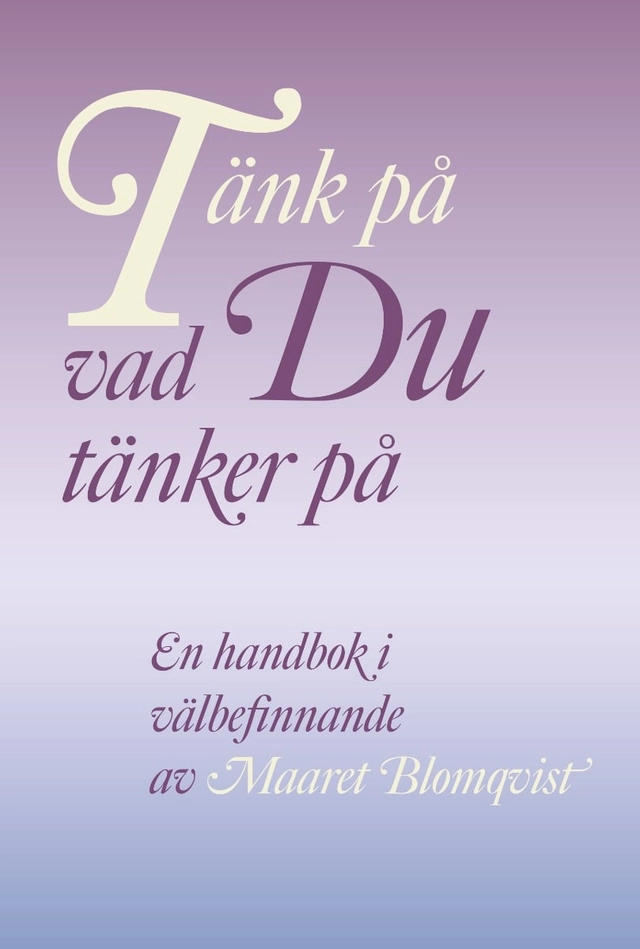 Tänk på vad du tänker på : en handbok i välbefinnande; Maaret Blomqvist; 2020