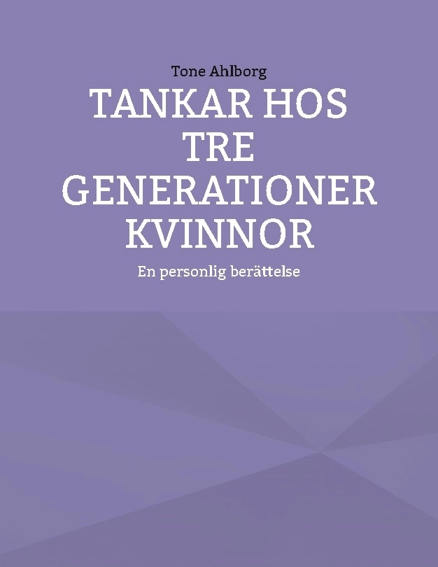 Tankar hos tre generationer kvinnor : en personlig berättelse; Tone Ahlborg; 2024
