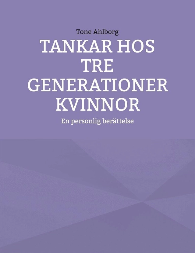 Tankar hos tre generationer kvinnor : En personlig berättelse; Tone Ahlborg; 2024
