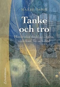 Tanke och tro : historiska nedslag i hälsa, sjukdom, liv och död; Maare Tamm; 2004