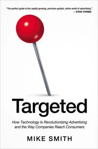 Targeted: How Technology Is Revolutionizing Advertising and the Way Companies Reach Consumers; Mike Smith; 2014
