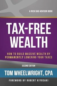 Tax-Free Wealth: How to Build Massive Wealth by Permanently Lowering Your Taxes; Tom Wheelwright; 2018