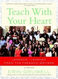 Teach with your heart : Lessons I learned from the freedon writers; Erin Gruwell; 2007