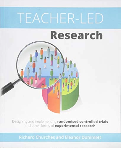 Teacher-Led Research: Designing and Implementing Randomised Controlled Trials and Other Forms of Experimental Research; Richard Churches, Eleanor Dommett; 2016